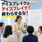 アイスブレイクはアイスブレイクで終わらせるな！